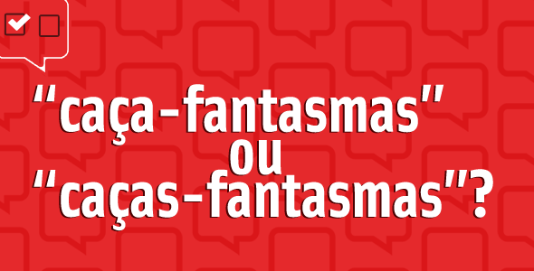 “Caça-fantasmas ou Caças-fantasmas” – o plural nos substantivos compostos