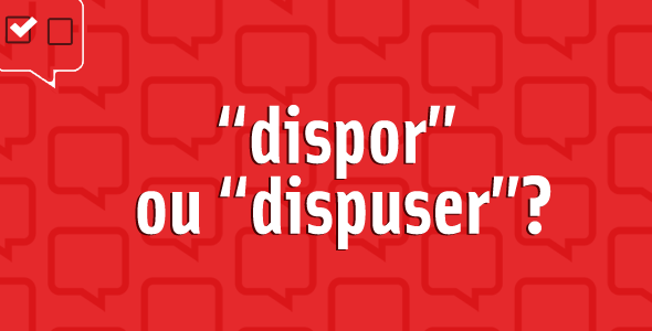 “Dispor” ou “dispuser”?