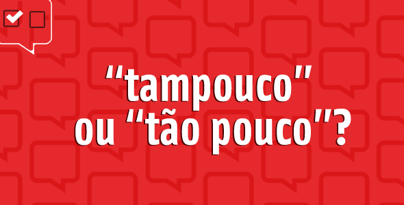 “Tampouco” ou “tão pouco”: qual é o certo?